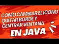 Como Cambiar el Icono Quitar borde y Centrar Ventana en JAVA