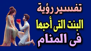 تفسير رؤية البنت التى احبها فى المنام تفسير رؤية فتاة تحبها في المنام 