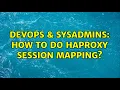 DevOps SysAdmins How to do haproxy session mapping