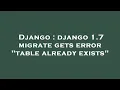Django django 1 7 migrate gets error table already exists