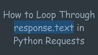 How to Loop Through response text in Python Requests