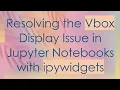 Resolving the Vbox Display Issue in Jupyter Notebooks with ipywidgets