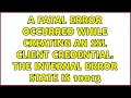 A fatal error occurred while creating an SSL client credential The internal error state is 10013
