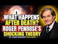 What Happens After Death Roger Penrose s Shocking Theory of Consciousness Explained