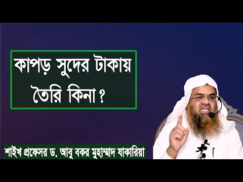 প্রশ্ন : কাপড় সুদের টাকায় তৈরি কিনা? শাইখ প্রফেসর ড. আবু বকর মুহাম্মাদ যাকারিয়া