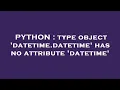 PYTHON type object datetime datetime has no attribute datetime