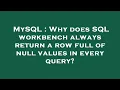 MySQL Why does SQL workbench always return a row full of null values in every query