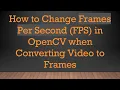 How to Change Frames Per Second FPS in OpenCV when Converting to Frames