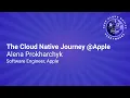 Keynote The Cloud Native Journey Apple - Alena Prokharchyk Software Engineer Apple