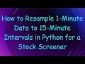 How to Resample 1-Minute Data to 15-Minute Intervals in Python for a Stock Screener