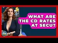 What Are The CD Rates At SECU - Ask Your Bank Teller