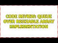 Code Review Queue over resizable array implementation 2 Solutions