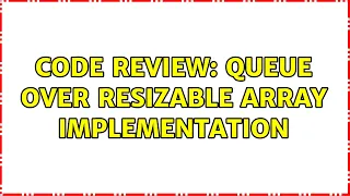 Code Review Queue over resizable array implementation 2 Solutions