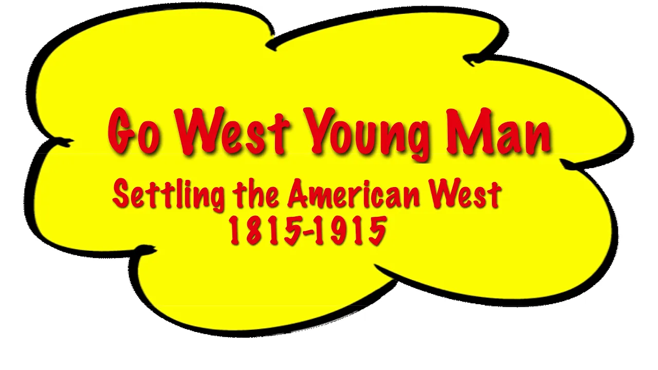 Go West Young Man: Settling the American West (from Louisiana Purchase into the 20th Century).