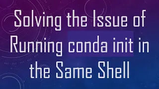 Solving the Issue of Running conda init in the Same Shell