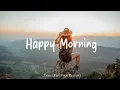Download Lagu Happy Morning | Morning songs | Start your day positively with me | Best Indie/Pop/Folk/Acoustic