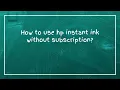 How to use hp instant ink without subscription