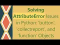 Solving AttributeError Issues in Python button collectreport and function Objects