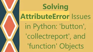 Solving AttributeError Issues in Python button collectreport and function Objects