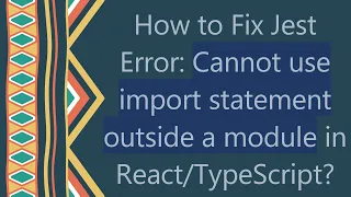 How to Fix Jest Error Cannot use import statement outside a module in