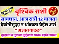 वृश्चिक राशी सावधान ⚠️ आज रात्री 12 वाजता सुरू होणार आहे अज्ञात वादळ  Vrushchik Rashi Today Rashifal