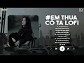 Lagu Em Thua Cô Ta (Lofi Ver.) - Ca Sĩ Giấu Mặt ♫ Cô Ấy Tốt Hơn Em À Cô Ta Cũng Thương Anh À