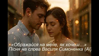 Ображайся на мене як хочеш Пісня на слова Василя Симоненка AI 