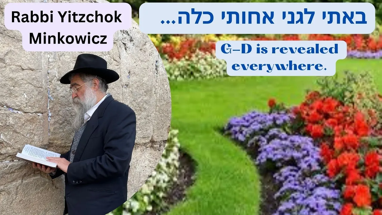 G-D is revealed everywhere Baasi lgani באתי לגני אחותי כלה Kabbalah class: Rabbi Yitzchok Minkowicz