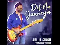 Dil Na Jaaneya - Arijit Viral Love Version