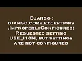 Django django core exceptions ImproperlyConfigured Requested setting USE - I18N but settings are n
