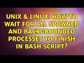 Unix Linux How to wait for all spawned and backgrounded processes to finish in bash script