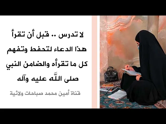 لا تدرس قبل أن تقرأ هذا الدعاء لتحفط وتفهم كل ما تقرأ والضامن النبي صلى الله عليه وآله