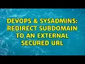 DevOps SysAdmins Redirect subdomain to an external secured URL 2 Solutions