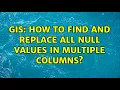 GIS How to find and replace all null values in multiple columns 2 Solutions