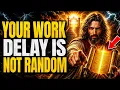 God Says I NEED TO TALK TO YOU ABOUT YOUR WORK - THIS DELAY IS NOT RANDOM God Message Today