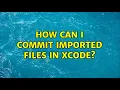 How Can I commit Imported Files in Xcode