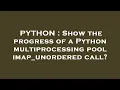 PYTHON Show the progress of a Python multiprocessing pool imap - unordered call