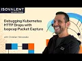 Debugging Kubernetes HTTP Drops with Isopcap Packet Capture