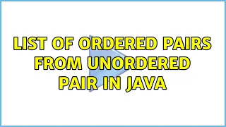 List of Ordered pairs from unordered Pair in Java 2 Solutions