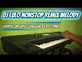 DJ LULO MELODY NONSTOP REMIX TERBARU Versi __ Orgen __ Tunggal Electone 🎹