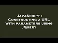 JavaScript Constructing a URL with parameters using jQuery