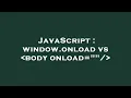 JavaScript window onload vs body onload