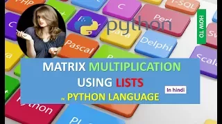 MATRIX MULTIPLICATION USING LISTS IN PYTHON LANGUAGE IN HINDI