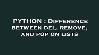 PYTHON Difference between del remove and pop on lists