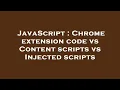 JavaScript Chrome extension code vs Content scripts vs Injected scripts