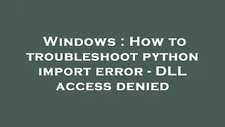 Windows How to troubleshoot python import error - DLL access denied