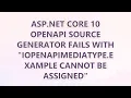 ASP NET Core 10 OpenAPI source generator fails with IOpenApiMediaType Example cannot be assigned