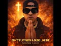 DON’T PLAY WITH A DUDE LIKE ME