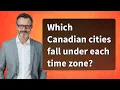 Which Canadian cities fall under each time zone