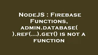 NodeJS Firebase Functions admin database ref get is not a function